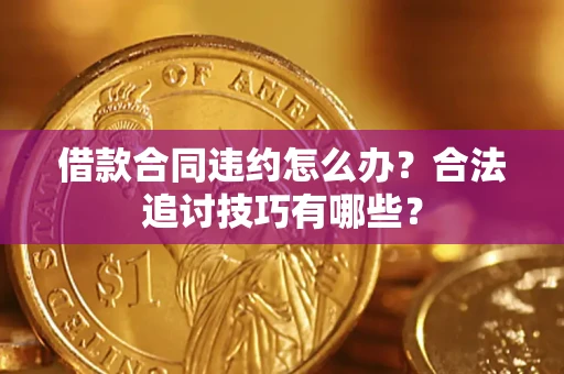 济南借款合同违约怎么办？合法追讨技巧有哪些？