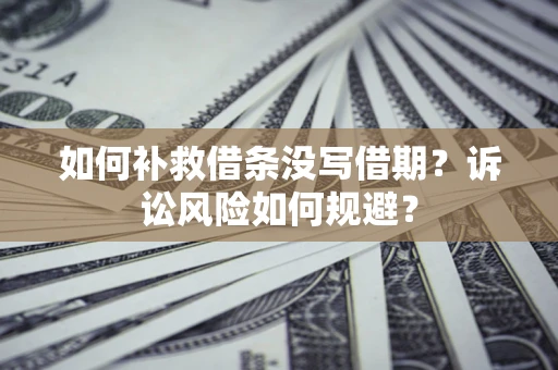 济南如何补救借条没写借期？诉讼风险如何规避？