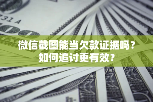济南微信截图能当欠款证据吗？如何追讨更有效？