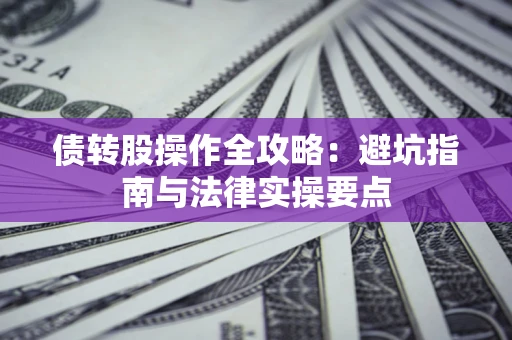 济南债转股操作全攻略：避坑指南与法律实操要点