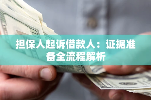 济南担保人起诉借款人：证据准备全流程解析