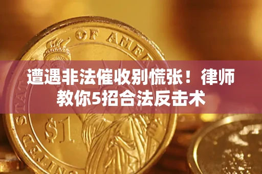 济南遭遇非法催收别慌张！律师教你5招合法反击术