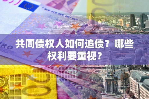 济南共同债权人如何追债？哪些权利要重视？