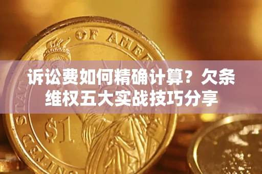 济南诉讼费如何精确计算？欠条维权五大实战技巧分享