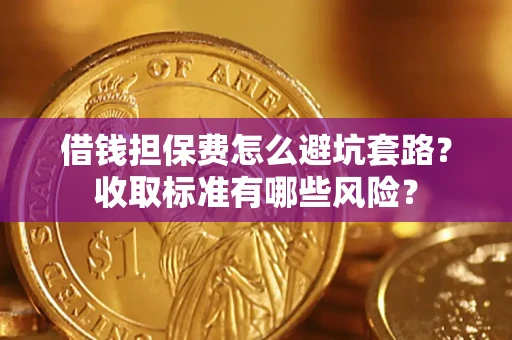 济南借钱担保费怎么避坑套路?收取标准有哪些风险? 济南借钱担保费怎么避坑套路?收取标准有哪些风险?