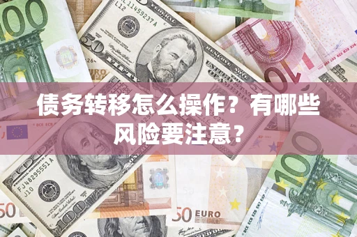 济南债务转移怎么操作？有哪些风险要注意？
