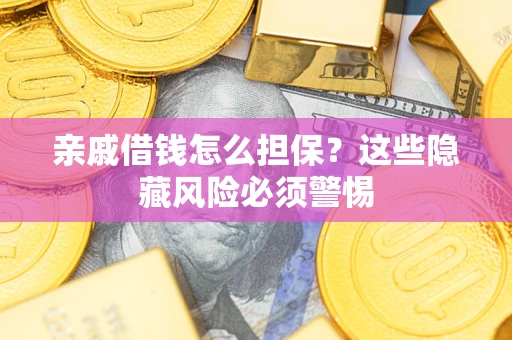 济南亲戚借钱怎么担保？这些隐藏风险必须警惕