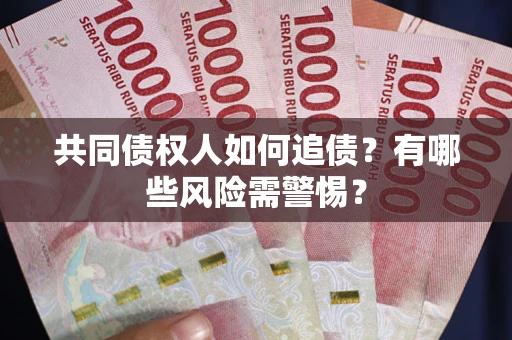 济南共同债权人如何追债？有哪些风险需警惕？