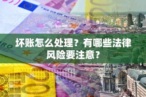 济南坏账怎么处理？有哪些法律风险要注意？