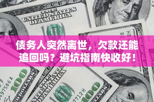 济南债务人突然离世，欠款还能追回吗？避坑指南快收好！