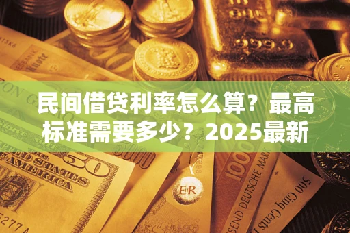 济南民间借贷利率怎么算？最高标准需要多少？2025最新避坑指南