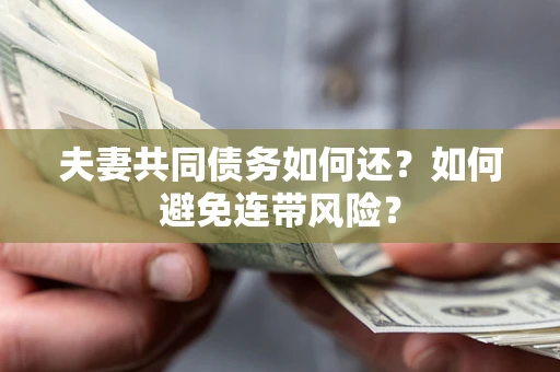 济南夫妻共同债务如何还？如何避免连带风险？