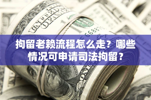 济南拘留老赖流程怎么走?哪些情况可申请司法拘留? 济南拘留老赖流程怎么走?哪些情况可申请司法拘留?