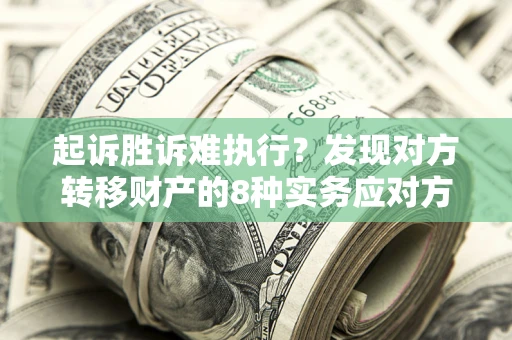 济南起诉胜诉难执行？发现对方转移财产的8种实务应对方案