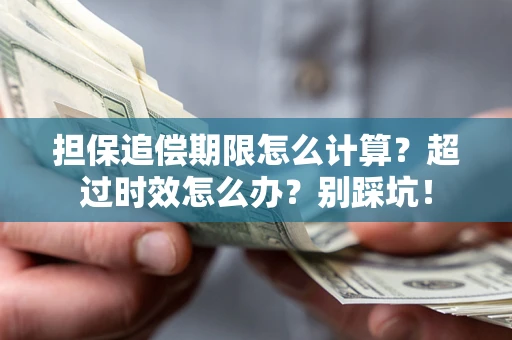 济南担保追偿期限怎么计算？超过时效怎么办？别踩坑！