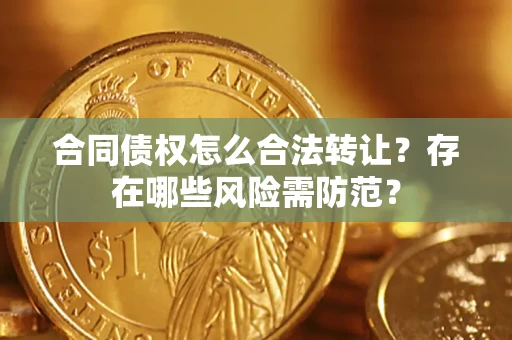 济南合同债权怎么合法转让？存在哪些风险需防范？