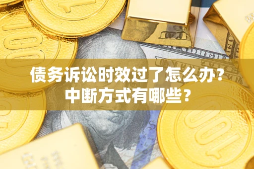 济南债务诉讼时效过了怎么办？中断方式有哪些？