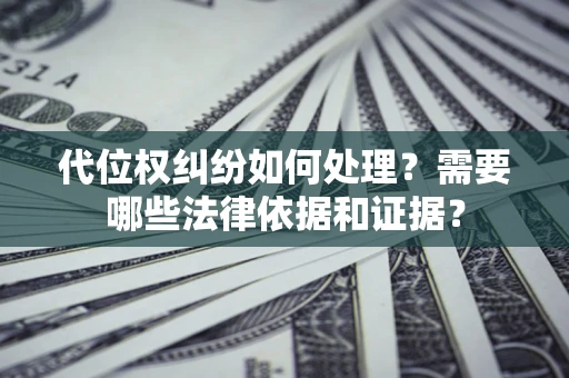 济南代位权纠纷如何处理？需要哪些法律依据和证据？