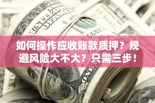 济南如何操作应收账款质押？规避风险大不大？只需三步！