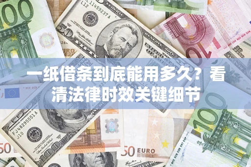 济南一纸借条到底能用多久？看清法律时效关键细节