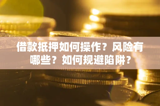 济南借款抵押如何操作？风险有哪些？如何规避陷阱？