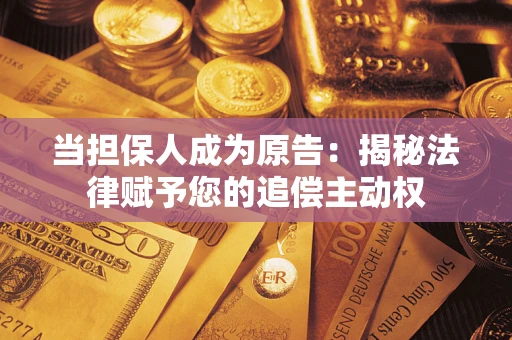 济南当担保人成为原告:揭秘法律赋予您的追偿主动权 济南当担保人成为原告:揭秘法律赋予您的追偿主动权
