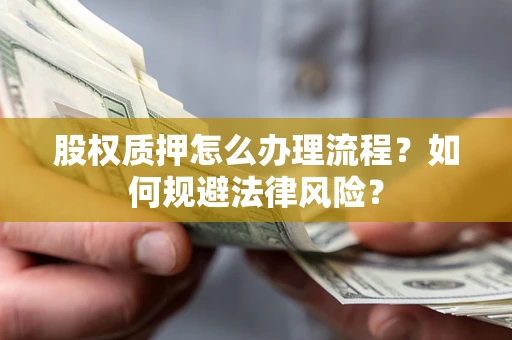 济南股权质押怎么办理流程？如何规避法律风险？