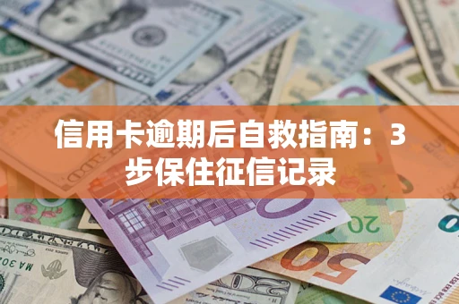 济南信用卡逾期后自救指南：3步保住征信记录