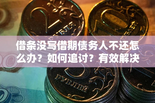 济南借条没写借期债务人不还怎么办？如何追讨？有效解决方案！