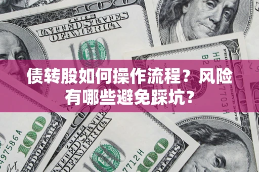 济南债转股如何操作流程?风险有哪些避免踩坑? 济南债转股如何操作流程?风险有哪些避免踩坑?