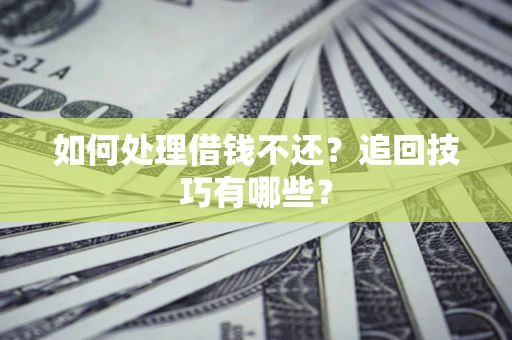 济南如何处理借钱不还？追回技巧有哪些？