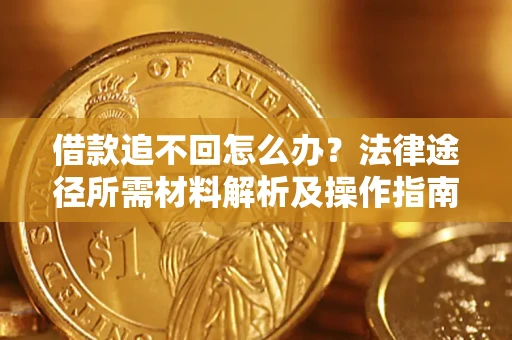 济南借款追不回怎么办?法律途径所需材料解析及操作指南 济南借款追不回怎么办?法律途径所需材料解析及操作指南