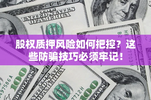 济南股权质押风险如何把控？这些防骗技巧必须牢记！
