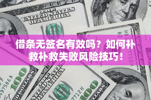 济南借条无签名有效吗？如何补救补救失败风险技巧！