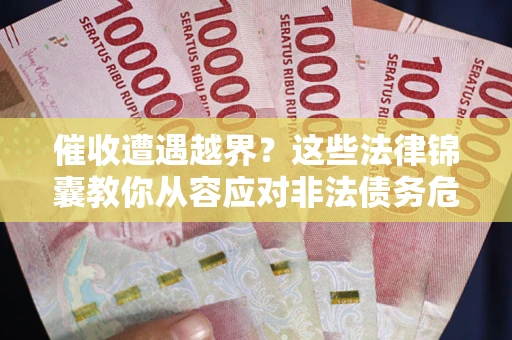 济南催收遭遇越界？这些法律锦囊教你从容应对非法债务危机