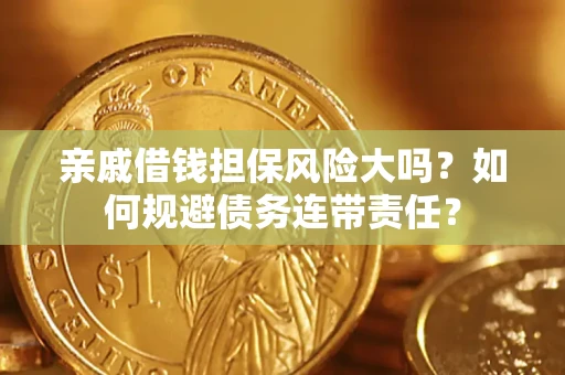 济南亲戚借钱担保风险大吗？如何规避债务连带责任？