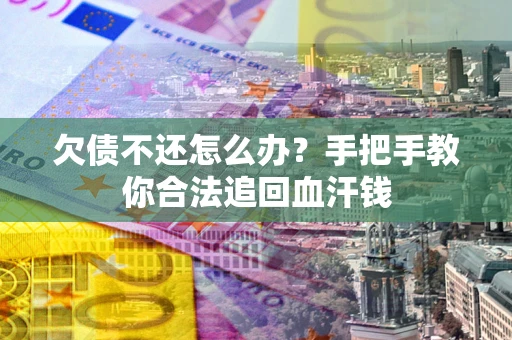 济南欠债不还怎么办?手把手教你合法追回血汗钱 济南欠债不还怎么办?手把手教你合法追回血汗钱