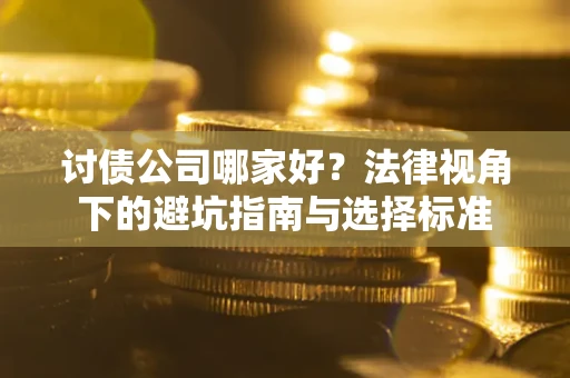 济南讨债公司哪家好？法律视角下的避坑指南与选择标准