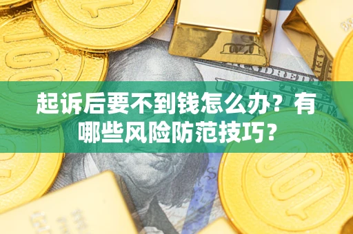 济南起诉后要不到钱怎么办?有哪些风险防范技巧? 济南起诉后要不到钱怎么办?有哪些风险防范技巧?
