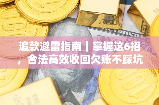 济南追款避雷指南｜掌握这6招，合法高效收回欠账不踩坑
