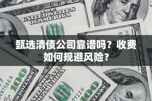 济南甄选清债公司靠谱吗？收费如何规避风险？
