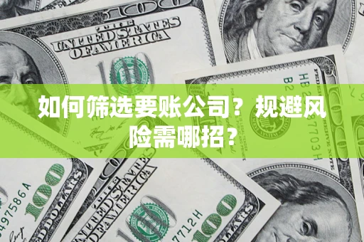 济南如何筛选要账公司？规避风险需哪招？