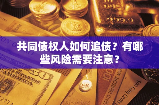 济南共同债权人如何追债？有哪些风险需要注意？