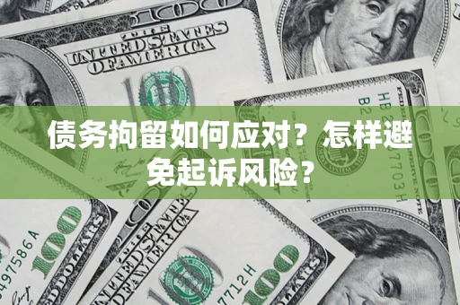 济南债务拘留如何应对？怎样避免起诉风险？