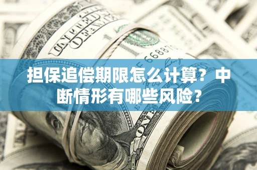 济南担保追偿期限怎么计算？中断情形有哪些风险？