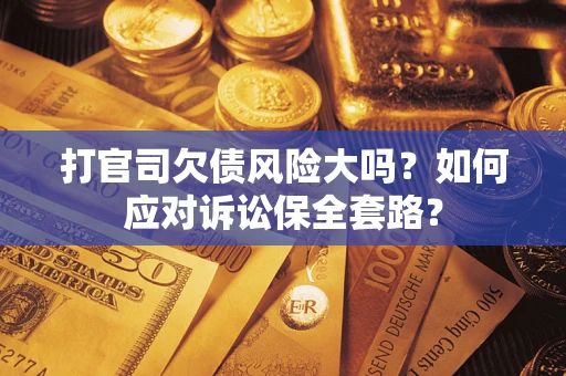 济南打官司欠债风险大吗？如何应对诉讼保全套路？