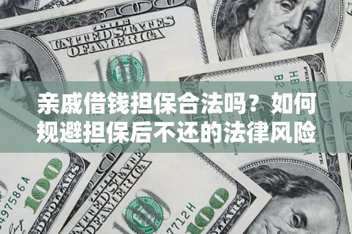 济南亲戚借钱担保合法吗？如何规避担保后不还的法律风险？