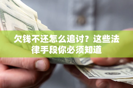 济南欠钱不还怎么追讨？这些法律手段你必须知道