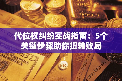 济南代位权纠纷实战指南：5个关键步骤助你扭转败局