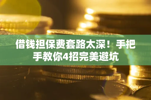 济南借钱担保费套路太深！手把手教你4招完美避坑
